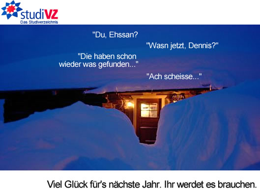 Dialog zwischen zwei StudiVZ-Gründern: „Du Ehssan?“ - „Wasn jetzt, Dennis?“ - „Die haben schon wieder was gefunden...“ - „Ach scheisse...“ untertitelt mit dem Satz: „Viel Glück für’s nächste Jahr. Ihr werdet es brauchen.“